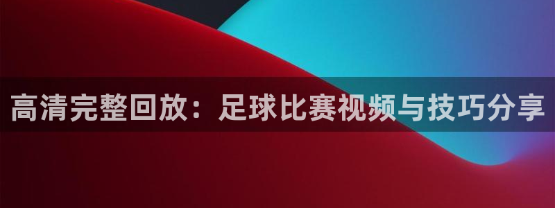  高清完整回放：足球比赛视频与技巧分享