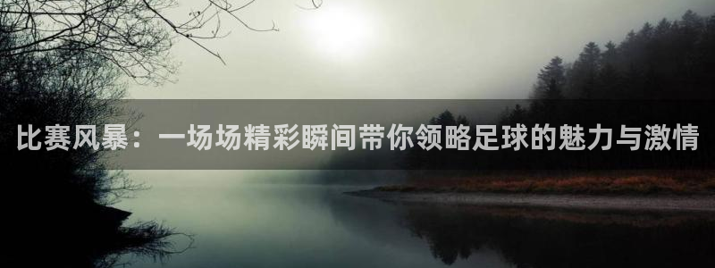 比赛风暴：一场场精彩瞬间带你领略足球的魅力与激情