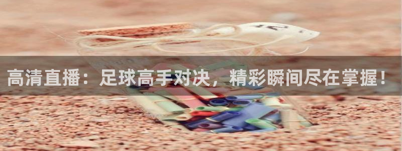 高清直播：足球高手对决，精彩瞬间尽在