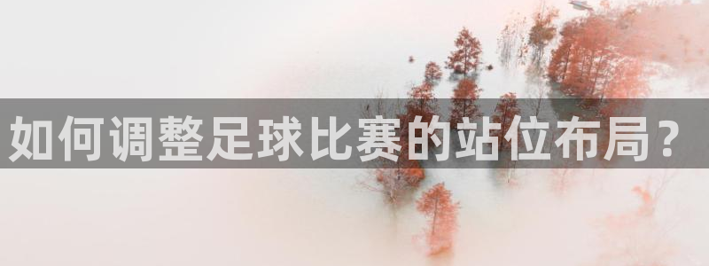 如何调整足球比赛的站位布局？