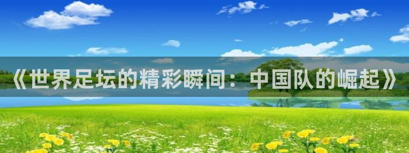 《世界足坛的精彩瞬间：中国队的崛起》