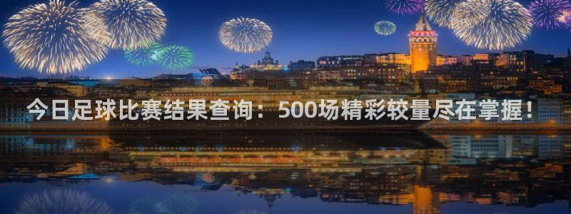 今日足球比赛结果查询：500场精彩较量尽在掌握！