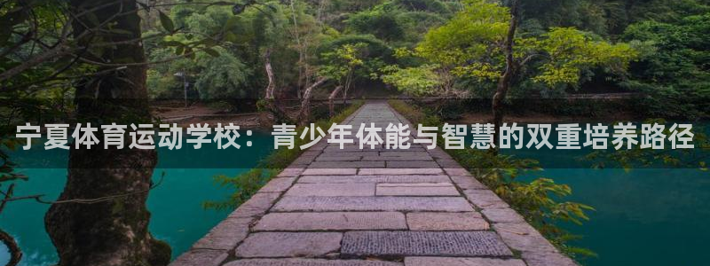 皇冠678体育：宁夏体育运动学校：青少年体能与智慧的双重培养路径