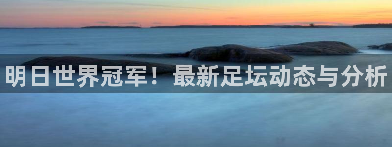 明日世界冠军！最新足坛动态与分析