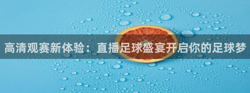 高清观赛新体验：直播足球盛宴开启你的